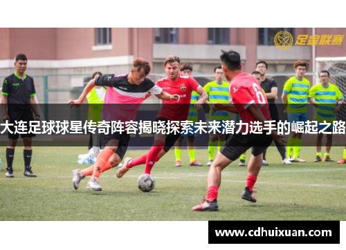 大连足球球星传奇阵容揭晓探索未来潜力选手的崛起之路