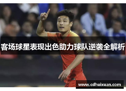 客场球星表现出色助力球队逆袭全解析
