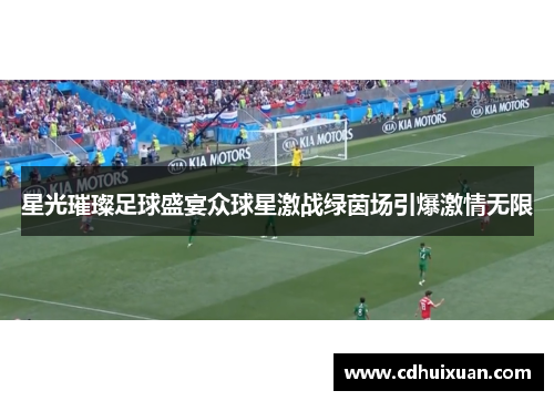 星光璀璨足球盛宴众球星激战绿茵场引爆激情无限