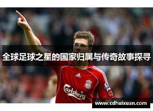 全球足球之星的国家归属与传奇故事探寻