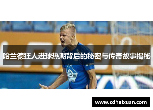 哈兰德狂人进球热潮背后的秘密与传奇故事揭秘