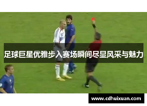 足球巨星优雅步入赛场瞬间尽显风采与魅力