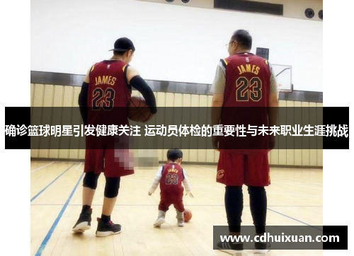 确诊篮球明星引发健康关注 运动员体检的重要性与未来职业生涯挑战