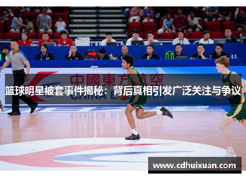 篮球明星被套事件揭秘：背后真相引发广泛关注与争议