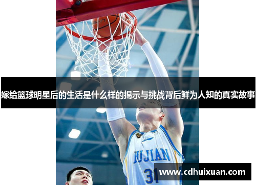 嫁给篮球明星后的生活是什么样的揭示与挑战背后鲜为人知的真实故事