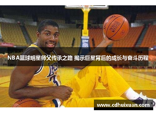 NBA篮球明星师父传承之路 揭示巨星背后的成长与奋斗历程