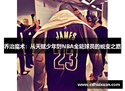 乔治魔术：从天赋少年到NBA全能球员的蜕变之路