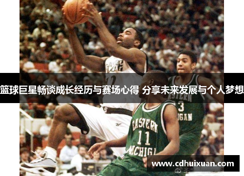 篮球巨星畅谈成长经历与赛场心得 分享未来发展与个人梦想