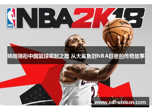 姚明领衔中国篮球崛起之路 从大鲨鱼到NBA巨星的传奇故事