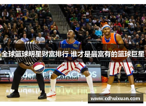 全球篮球明星财富排行 谁才是最富有的篮球巨星