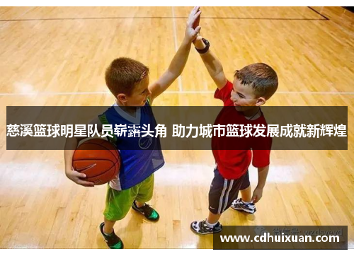 慈溪篮球明星队员崭露头角 助力城市篮球发展成就新辉煌