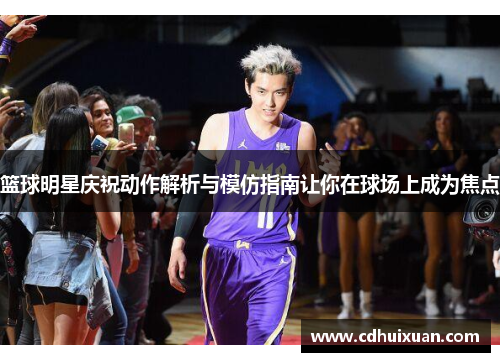 篮球明星庆祝动作解析与模仿指南让你在球场上成为焦点