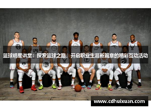 篮球明星讲堂：探索篮球之路，开启职业生涯新篇章的精彩互动活动