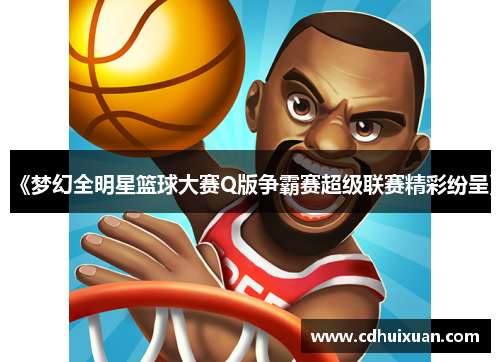 《梦幻全明星篮球大赛Q版争霸赛超级联赛精彩纷呈》